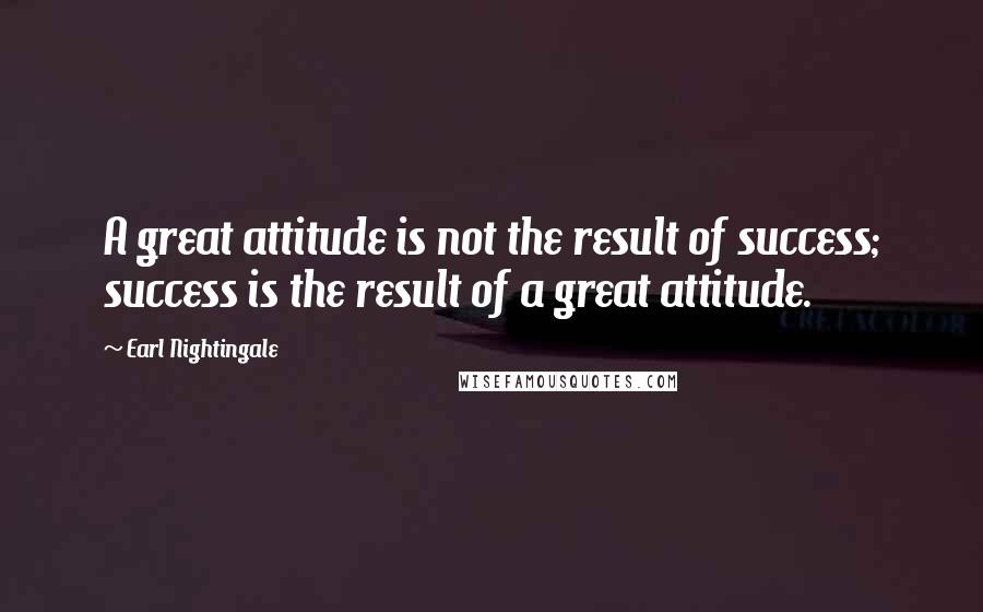 Earl Nightingale Quotes: A great attitude is not the result of success; success is the result of a great attitude.