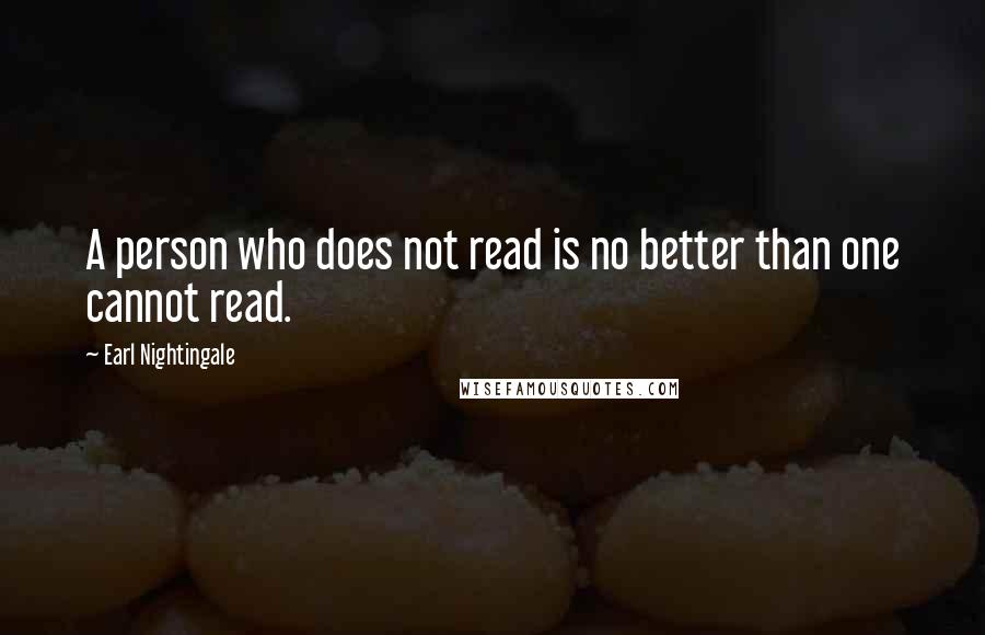 Earl Nightingale Quotes: A person who does not read is no better than one cannot read.