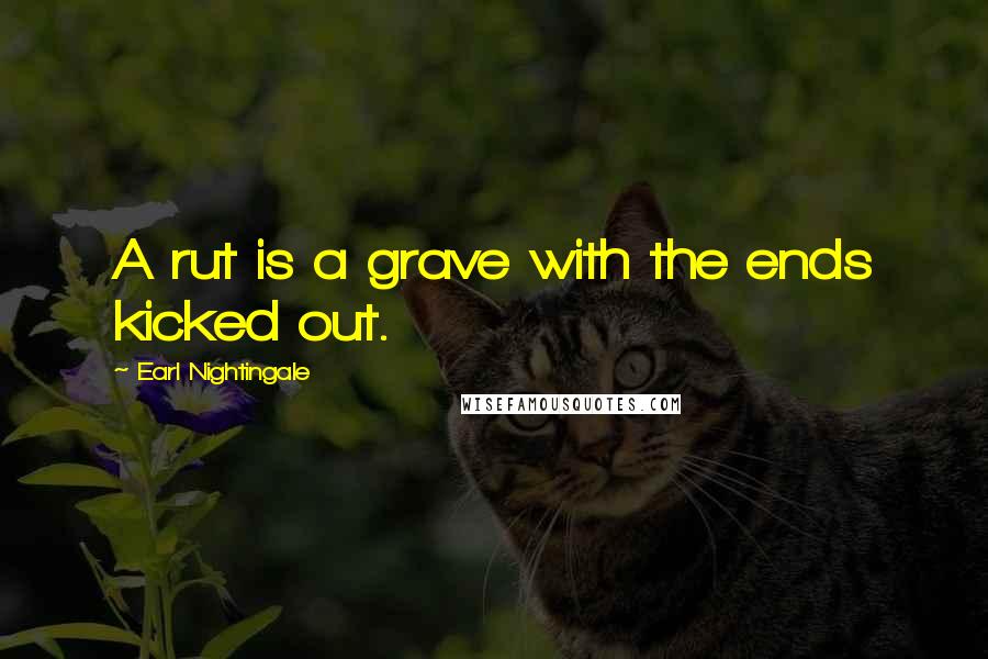 Earl Nightingale Quotes: A rut is a grave with the ends kicked out.