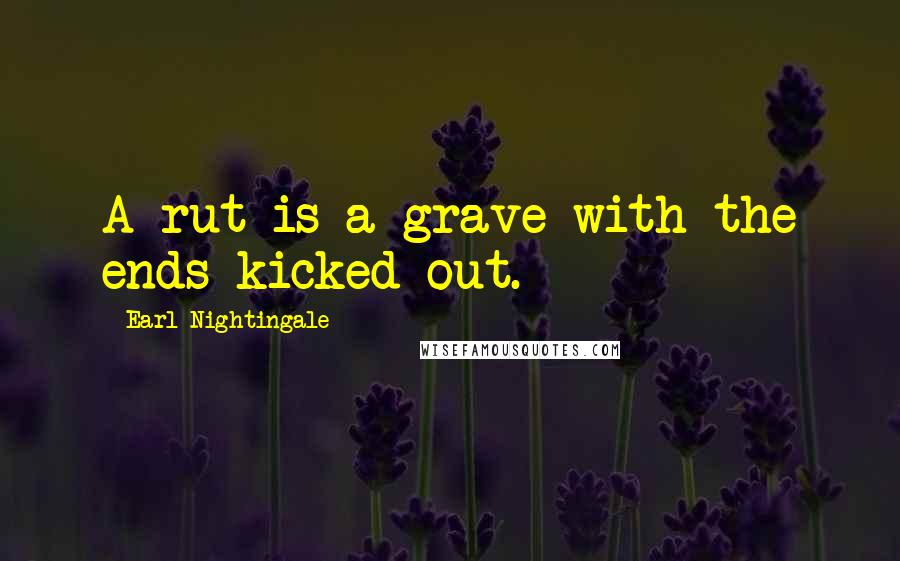 Earl Nightingale Quotes: A rut is a grave with the ends kicked out.