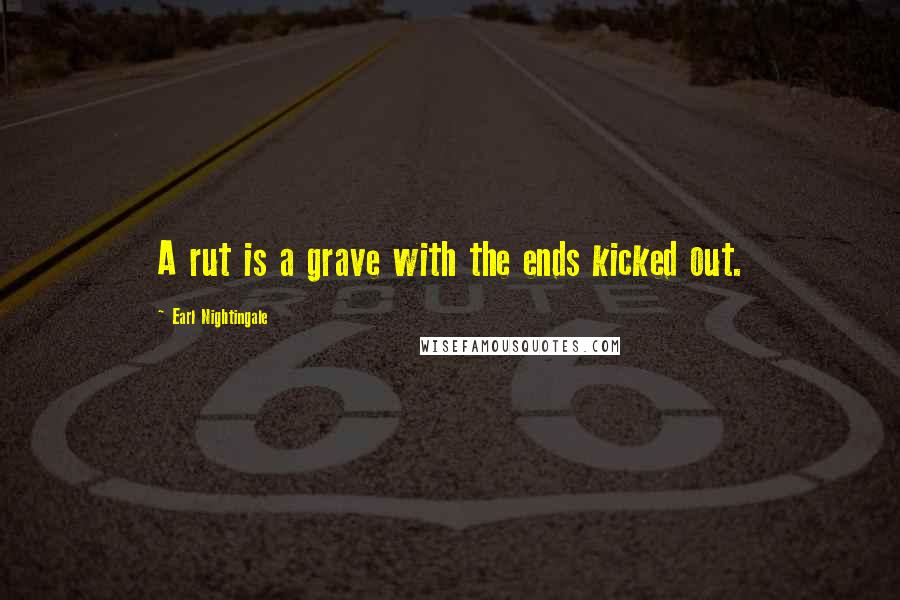 Earl Nightingale Quotes: A rut is a grave with the ends kicked out.