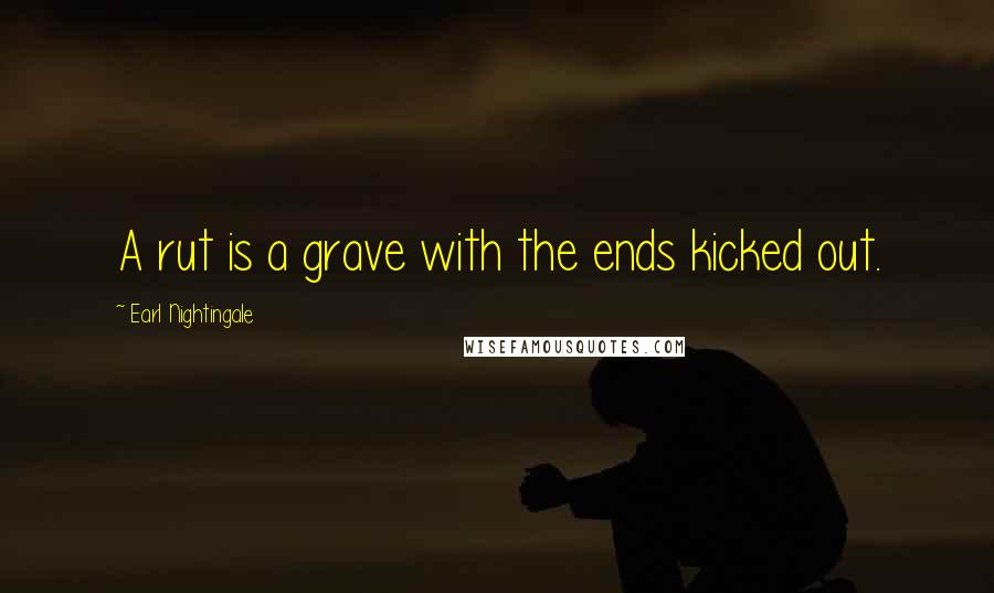 Earl Nightingale Quotes: A rut is a grave with the ends kicked out.