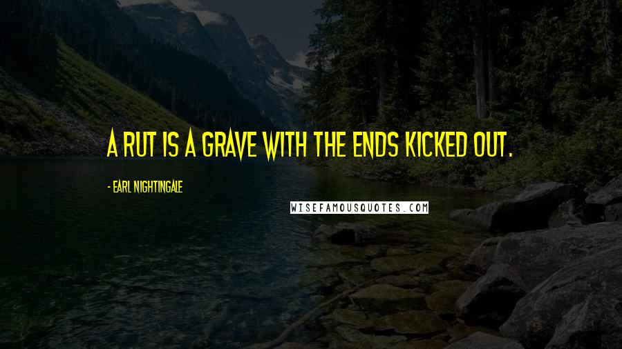 Earl Nightingale Quotes: A rut is a grave with the ends kicked out.