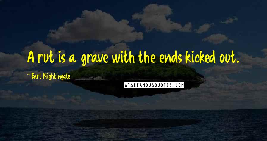 Earl Nightingale Quotes: A rut is a grave with the ends kicked out.