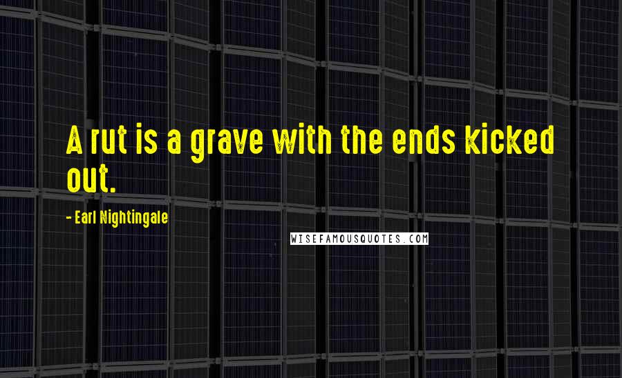 Earl Nightingale Quotes: A rut is a grave with the ends kicked out.