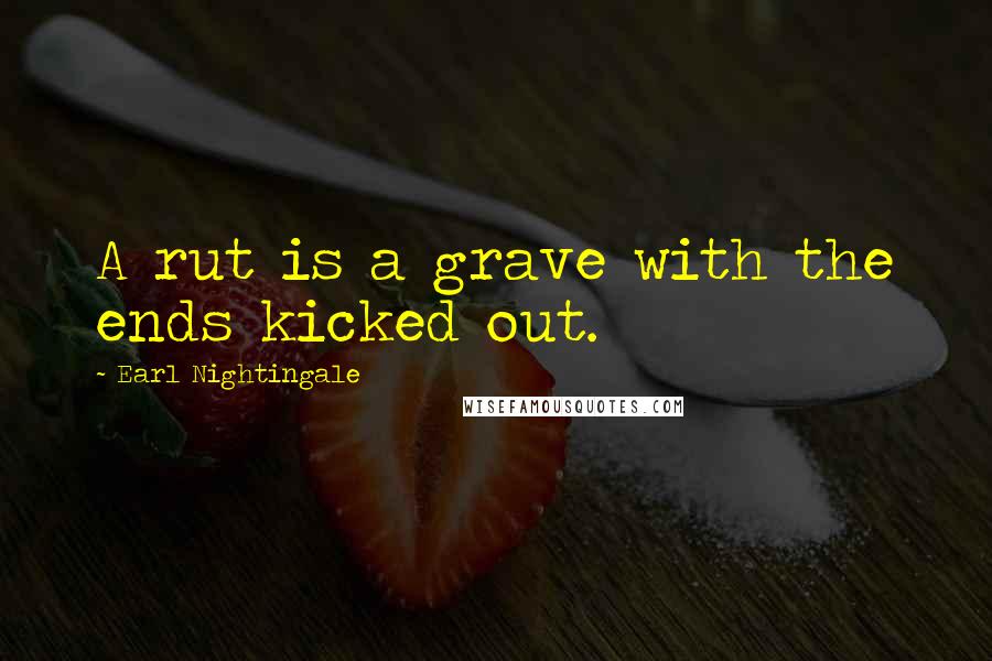 Earl Nightingale Quotes: A rut is a grave with the ends kicked out.