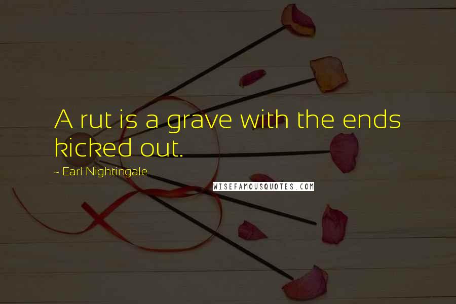 Earl Nightingale Quotes: A rut is a grave with the ends kicked out.