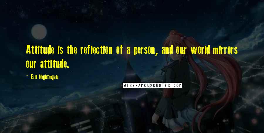 Earl Nightingale Quotes: Attitude is the reflection of a person, and our world mirrors our attitude.