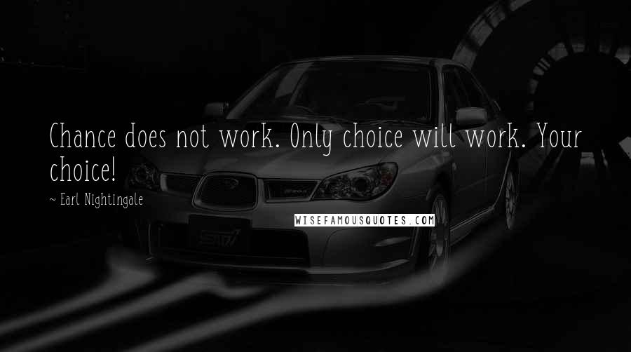 Earl Nightingale Quotes: Chance does not work. Only choice will work. Your choice!