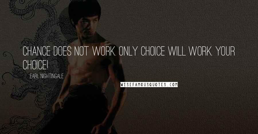 Earl Nightingale Quotes: Chance does not work. Only choice will work. Your choice!