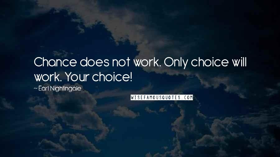 Earl Nightingale Quotes: Chance does not work. Only choice will work. Your choice!