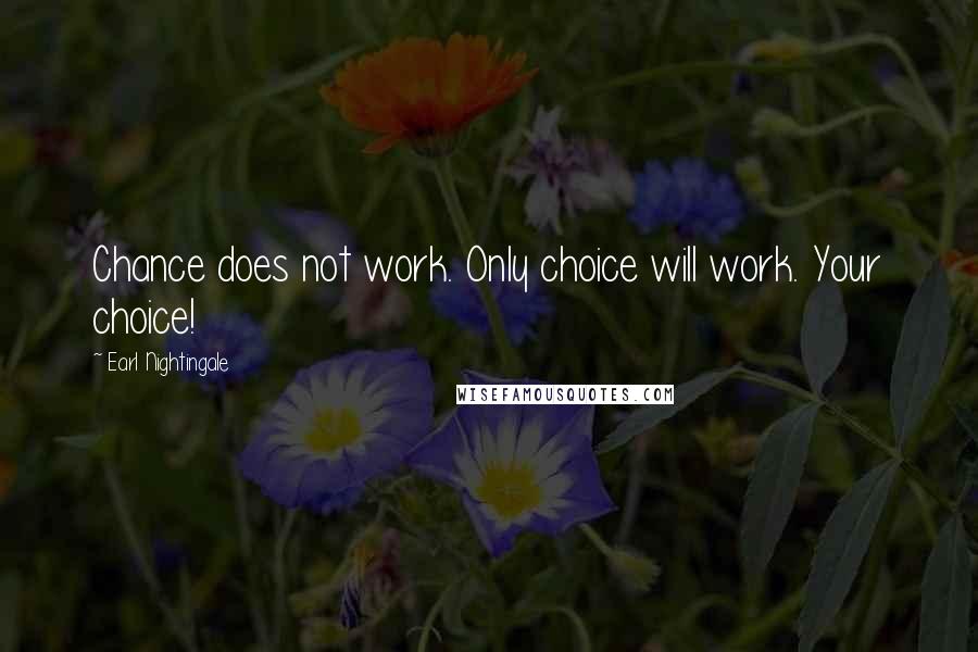 Earl Nightingale Quotes: Chance does not work. Only choice will work. Your choice!