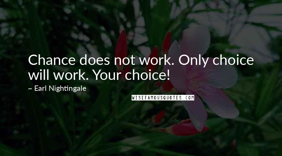 Earl Nightingale Quotes: Chance does not work. Only choice will work. Your choice!