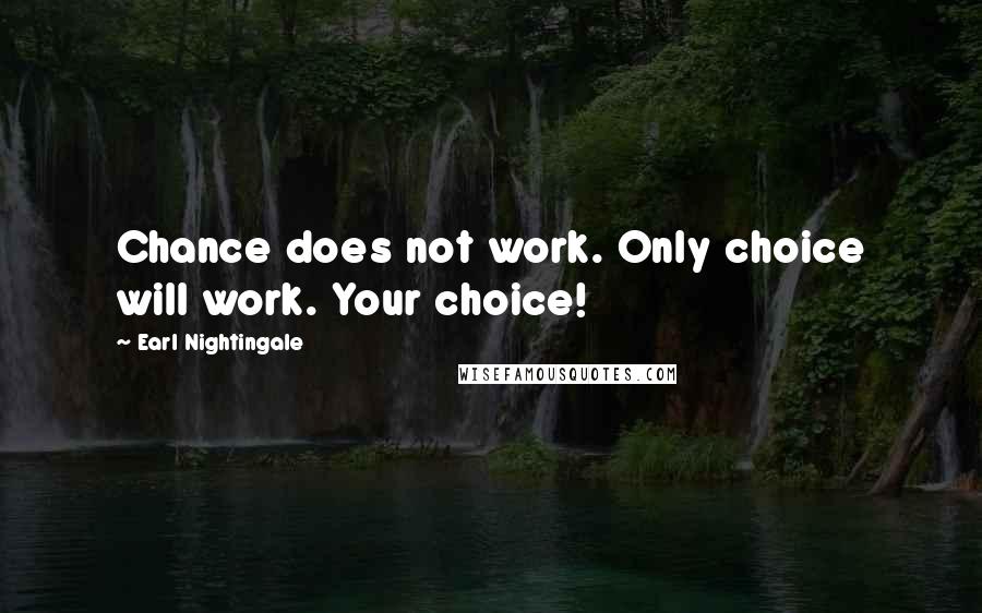 Earl Nightingale Quotes: Chance does not work. Only choice will work. Your choice!