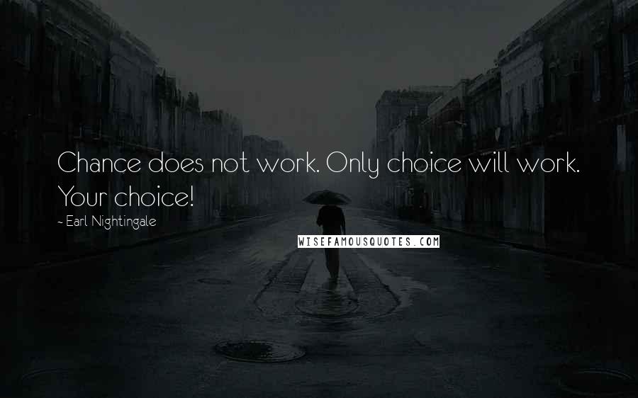 Earl Nightingale Quotes: Chance does not work. Only choice will work. Your choice!