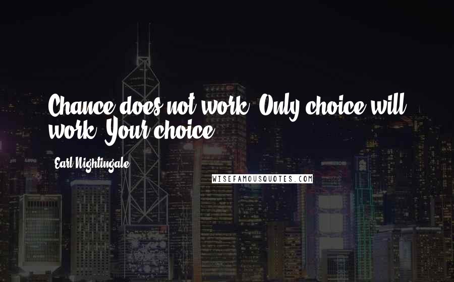 Earl Nightingale Quotes: Chance does not work. Only choice will work. Your choice!