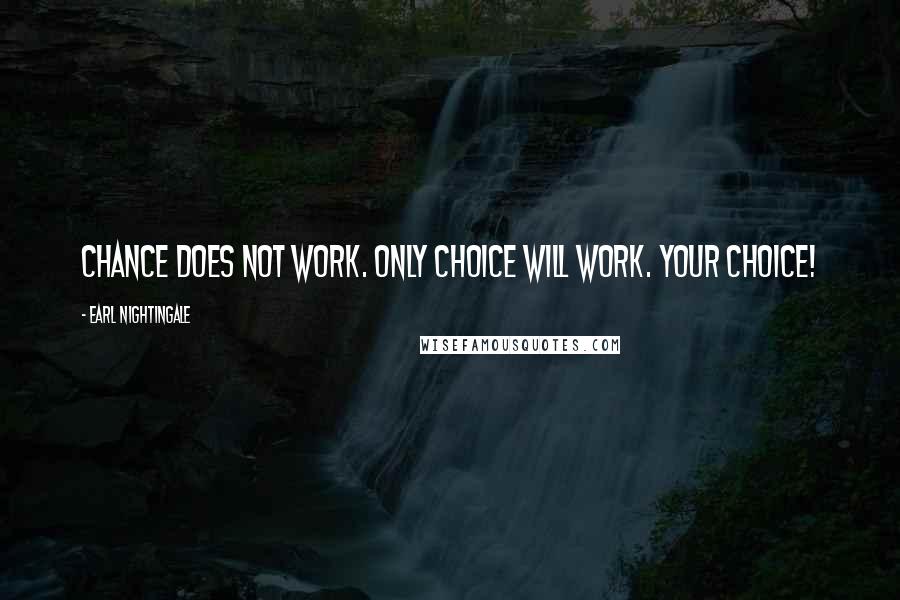 Earl Nightingale Quotes: Chance does not work. Only choice will work. Your choice!