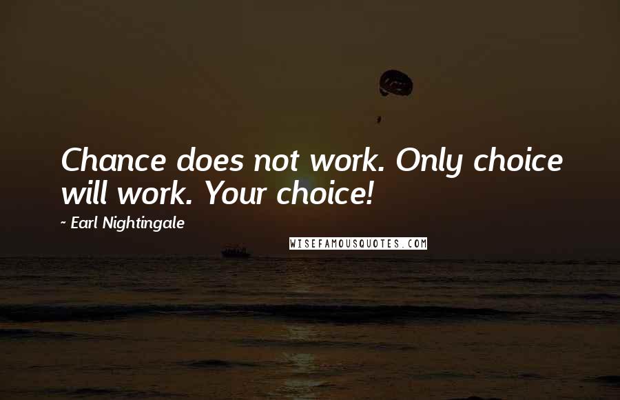 Earl Nightingale Quotes: Chance does not work. Only choice will work. Your choice!