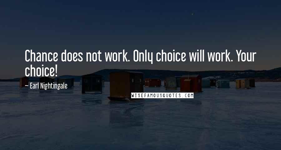 Earl Nightingale Quotes: Chance does not work. Only choice will work. Your choice!