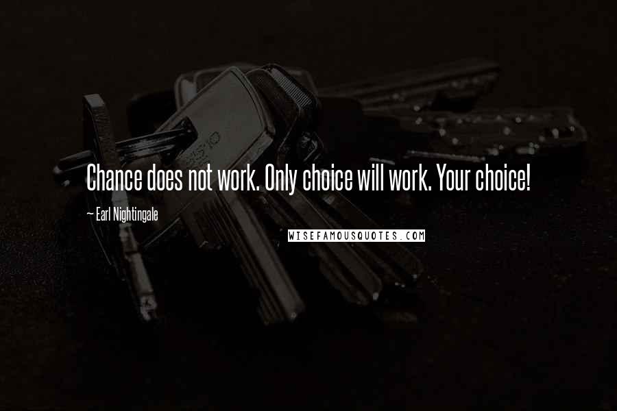 Earl Nightingale Quotes: Chance does not work. Only choice will work. Your choice!