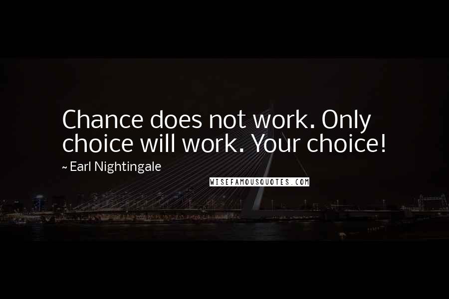 Earl Nightingale Quotes: Chance does not work. Only choice will work. Your choice!