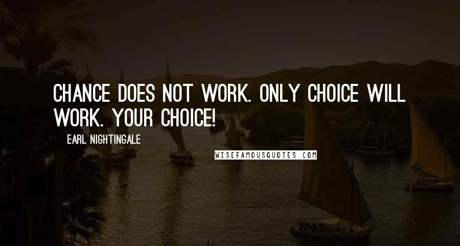 Earl Nightingale Quotes: Chance does not work. Only choice will work. Your choice!