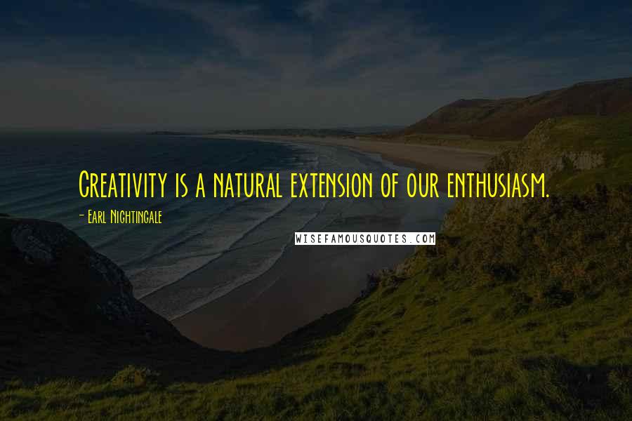 Earl Nightingale Quotes: Creativity is a natural extension of our enthusiasm.