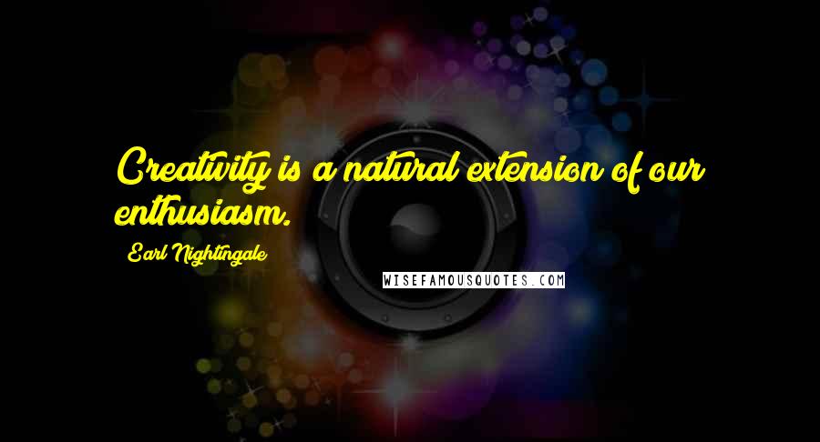 Earl Nightingale Quotes: Creativity is a natural extension of our enthusiasm.