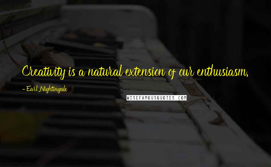 Earl Nightingale Quotes: Creativity is a natural extension of our enthusiasm.