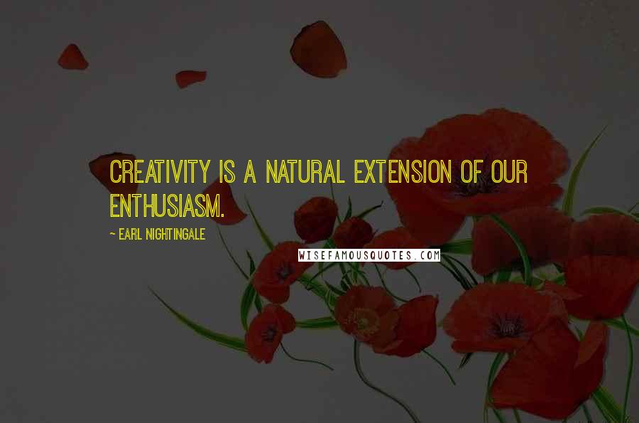 Earl Nightingale Quotes: Creativity is a natural extension of our enthusiasm.