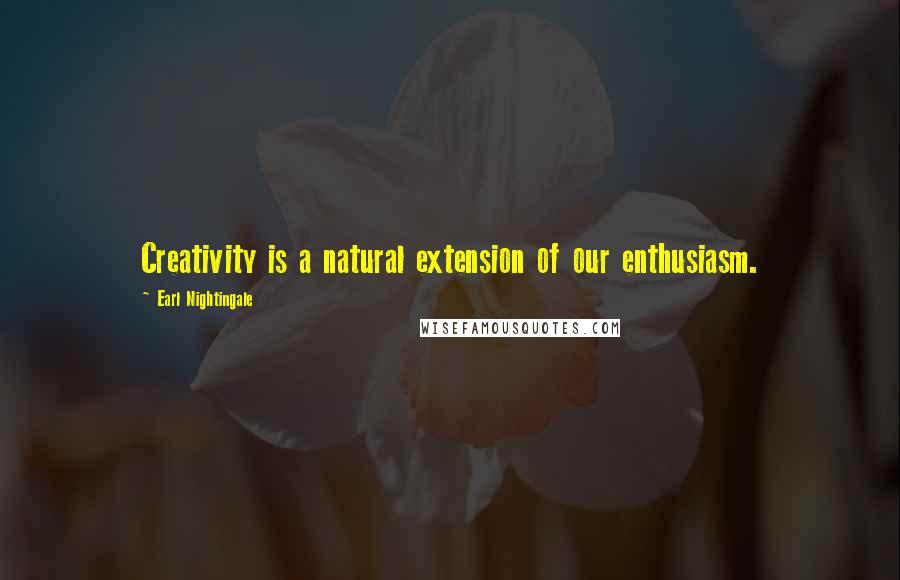 Earl Nightingale Quotes: Creativity is a natural extension of our enthusiasm.