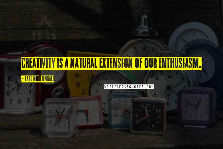 Earl Nightingale Quotes: Creativity is a natural extension of our enthusiasm.