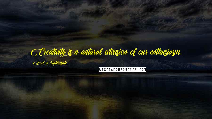 Earl Nightingale Quotes: Creativity is a natural extension of our enthusiasm.