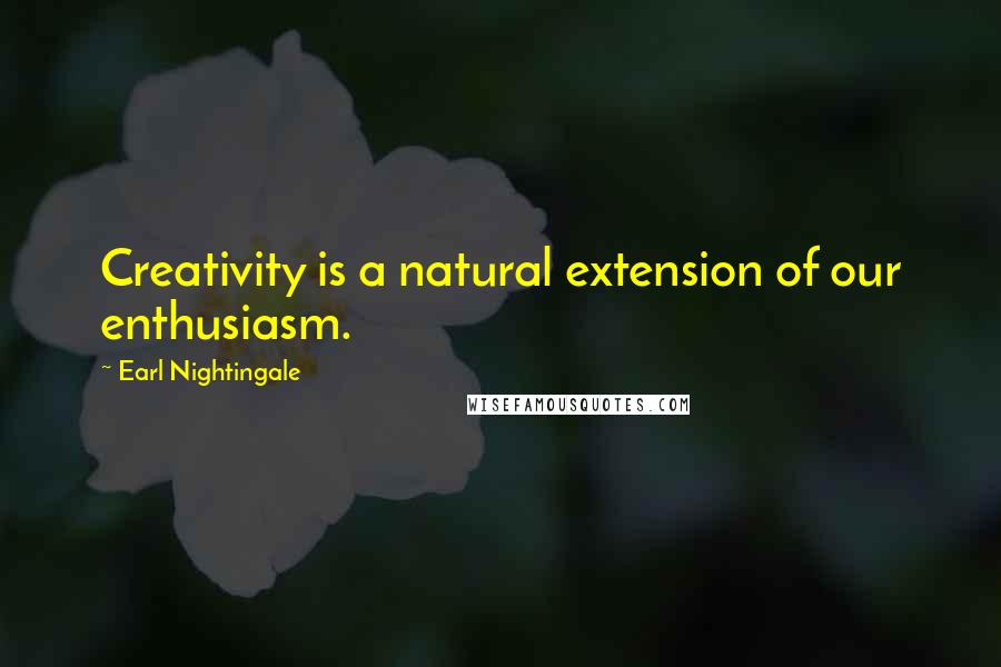 Earl Nightingale Quotes: Creativity is a natural extension of our enthusiasm.