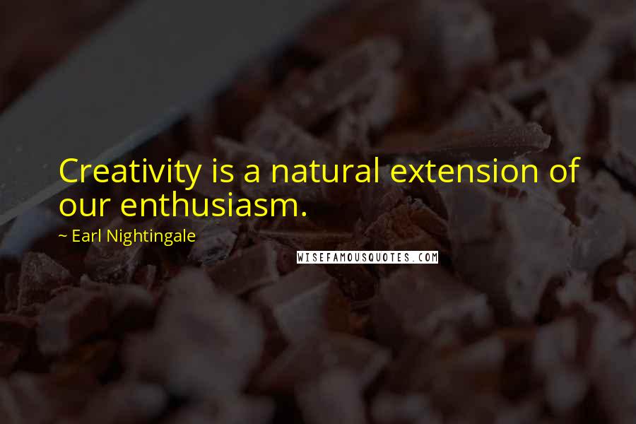 Earl Nightingale Quotes: Creativity is a natural extension of our enthusiasm.