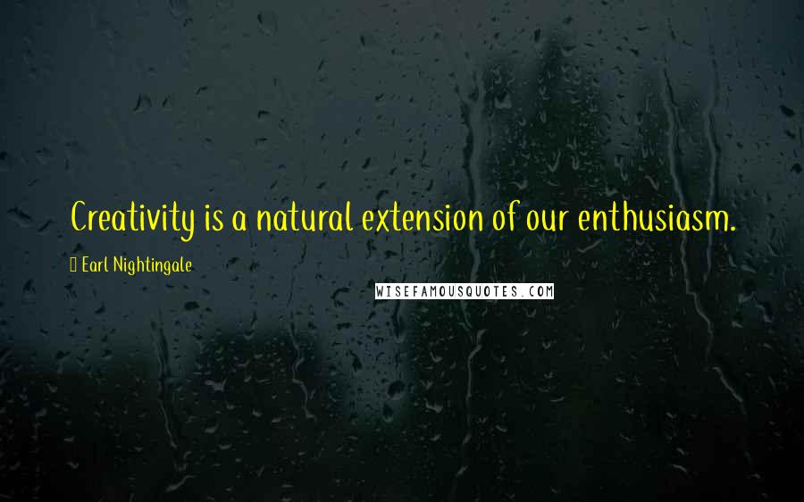 Earl Nightingale Quotes: Creativity is a natural extension of our enthusiasm.