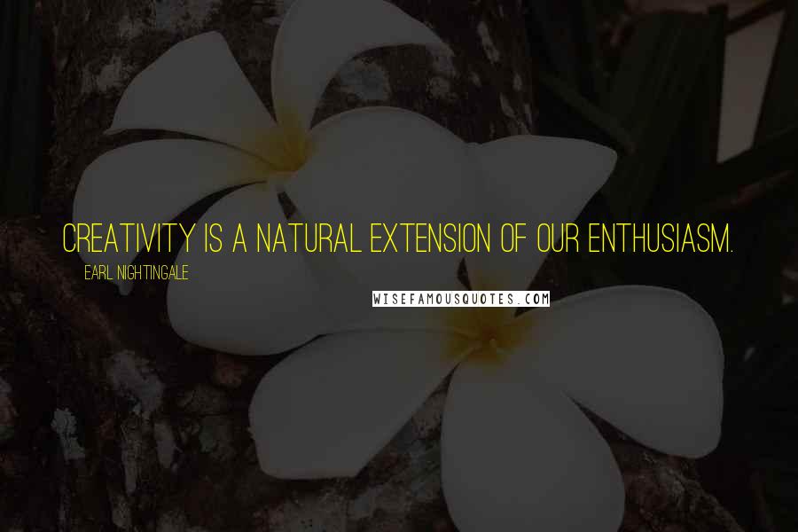 Earl Nightingale Quotes: Creativity is a natural extension of our enthusiasm.