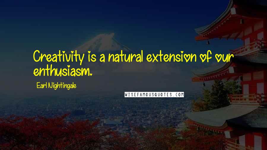 Earl Nightingale Quotes: Creativity is a natural extension of our enthusiasm.