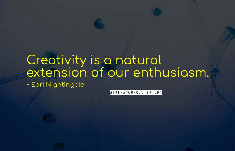 Earl Nightingale Quotes: Creativity is a natural extension of our enthusiasm.