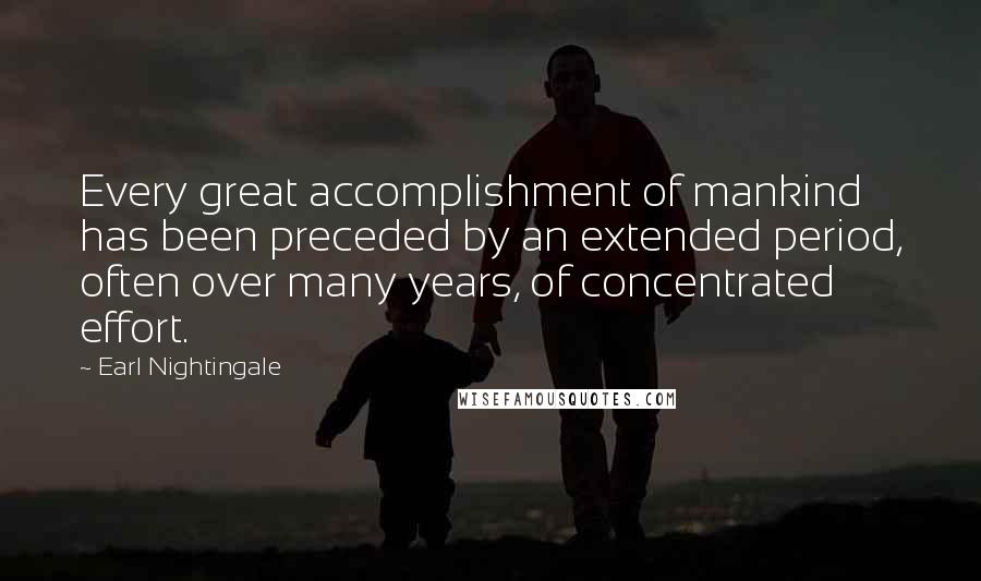 Earl Nightingale Quotes: Every great accomplishment of mankind has been preceded by an extended period, often over many years, of concentrated effort.