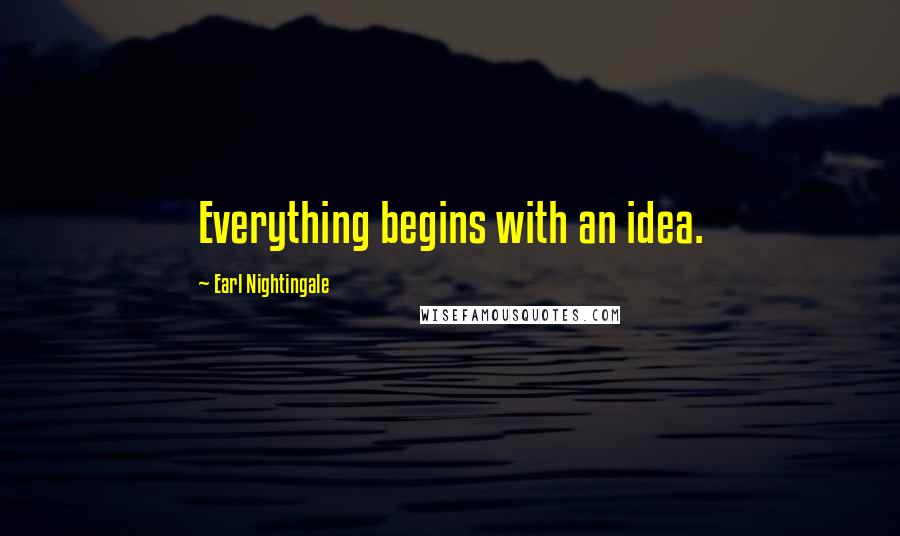 Earl Nightingale Quotes: Everything begins with an idea.