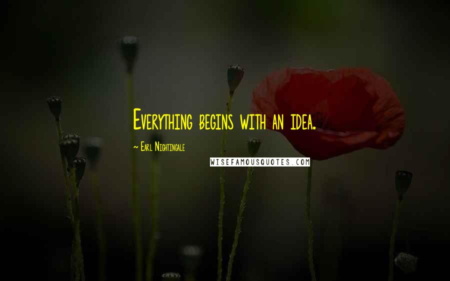 Earl Nightingale Quotes: Everything begins with an idea.