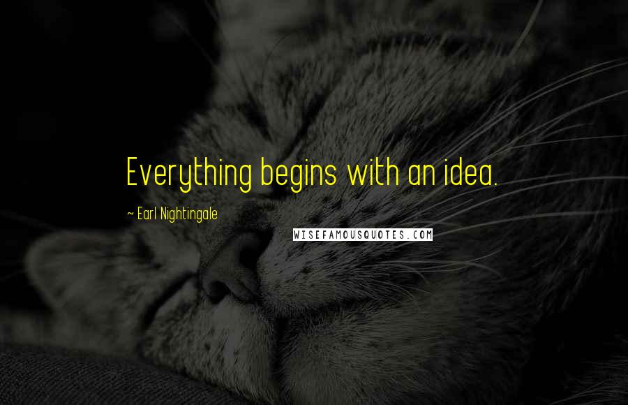 Earl Nightingale Quotes: Everything begins with an idea.