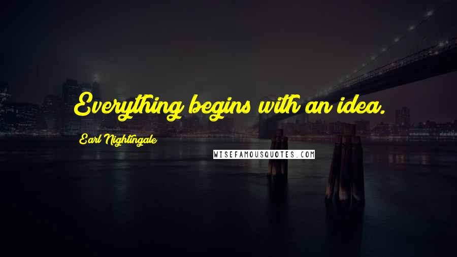 Earl Nightingale Quotes: Everything begins with an idea.