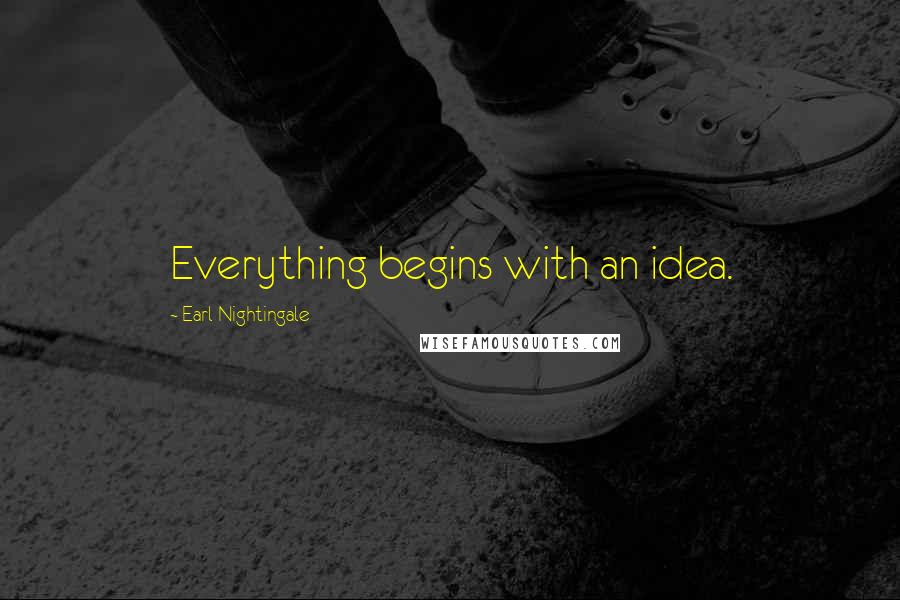 Earl Nightingale Quotes: Everything begins with an idea.