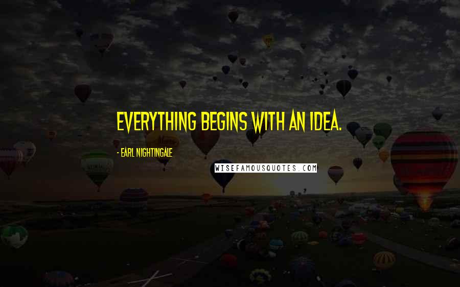 Earl Nightingale Quotes: Everything begins with an idea.