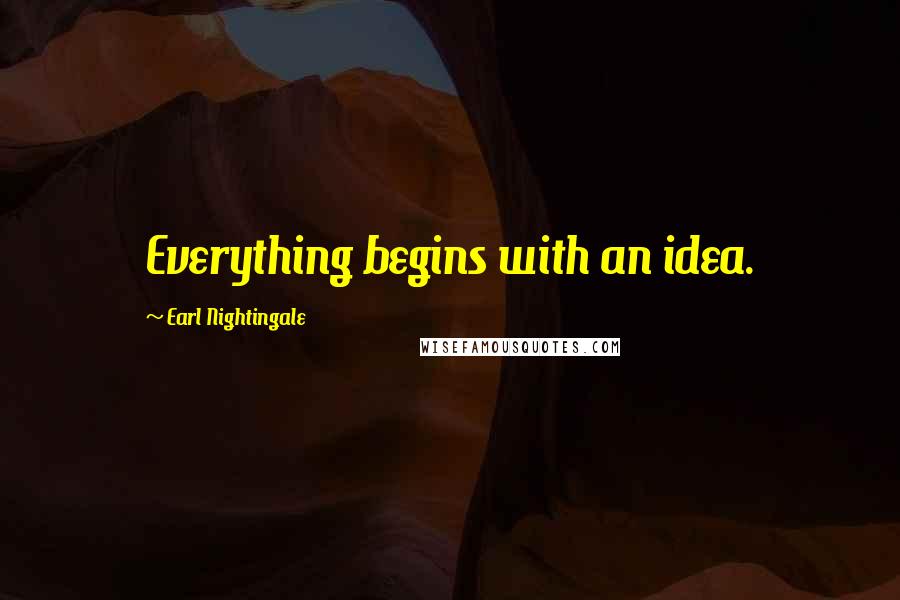 Earl Nightingale Quotes: Everything begins with an idea.