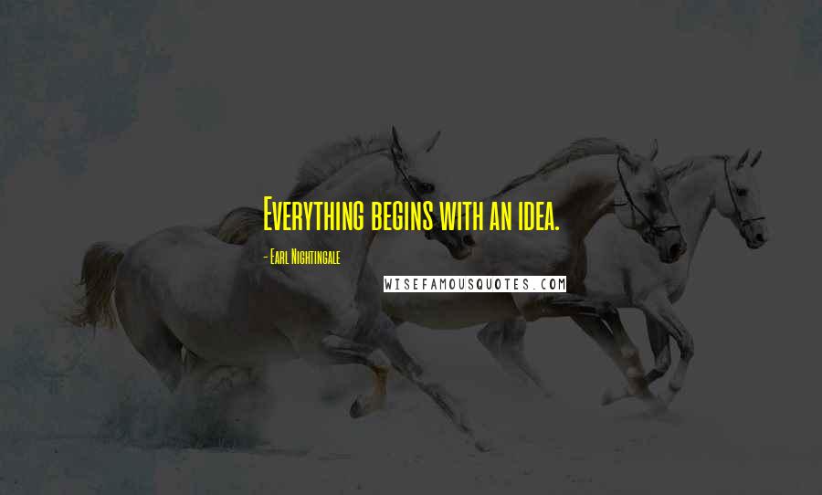 Earl Nightingale Quotes: Everything begins with an idea.