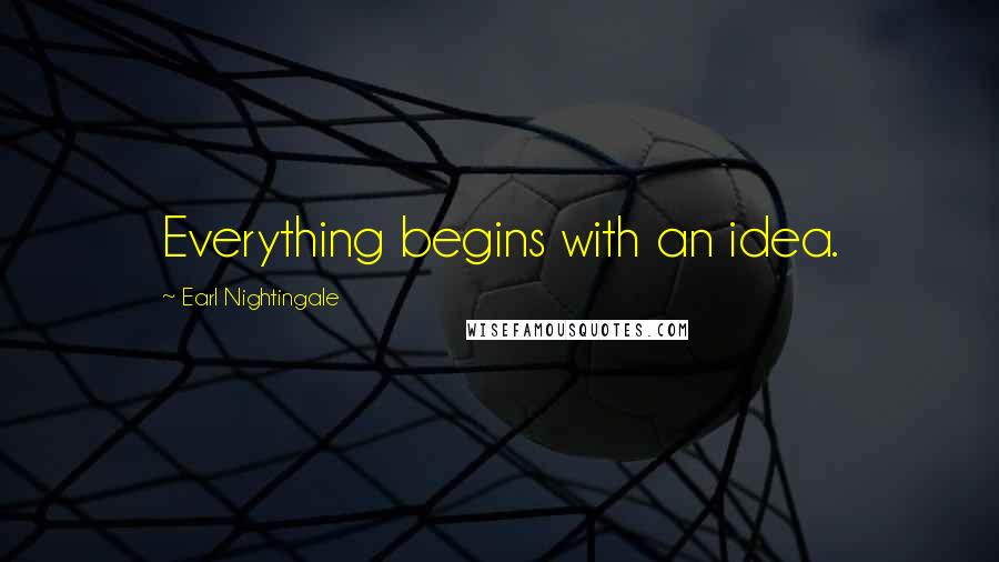 Earl Nightingale Quotes: Everything begins with an idea.