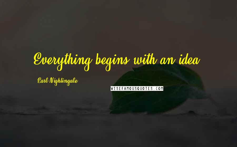 Earl Nightingale Quotes: Everything begins with an idea.